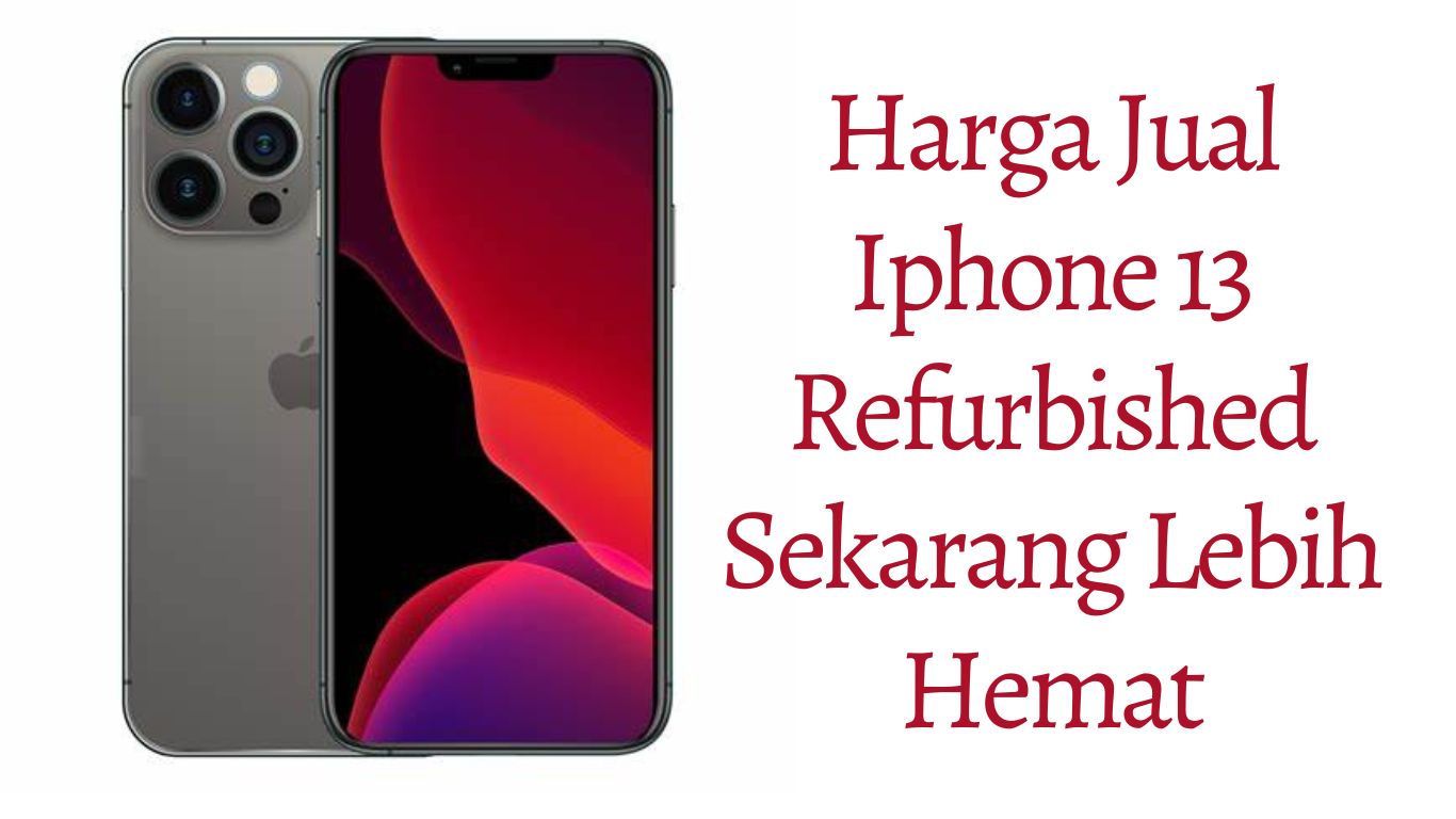 Harga Jual IPhone 13 Refurbished Sekarang Lebih Hemat