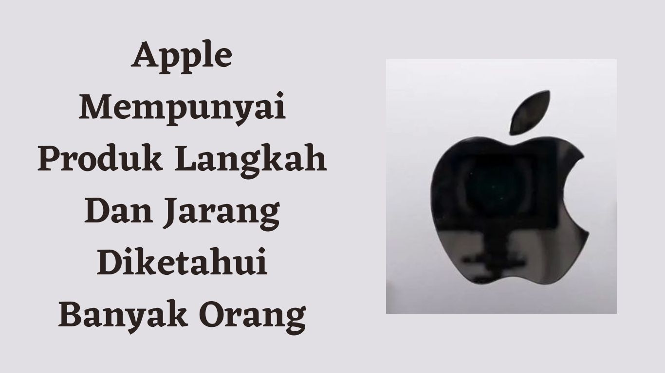 Apple Mempunyai Produk Langkah Dan Jarang Diketahui Banyak Orang