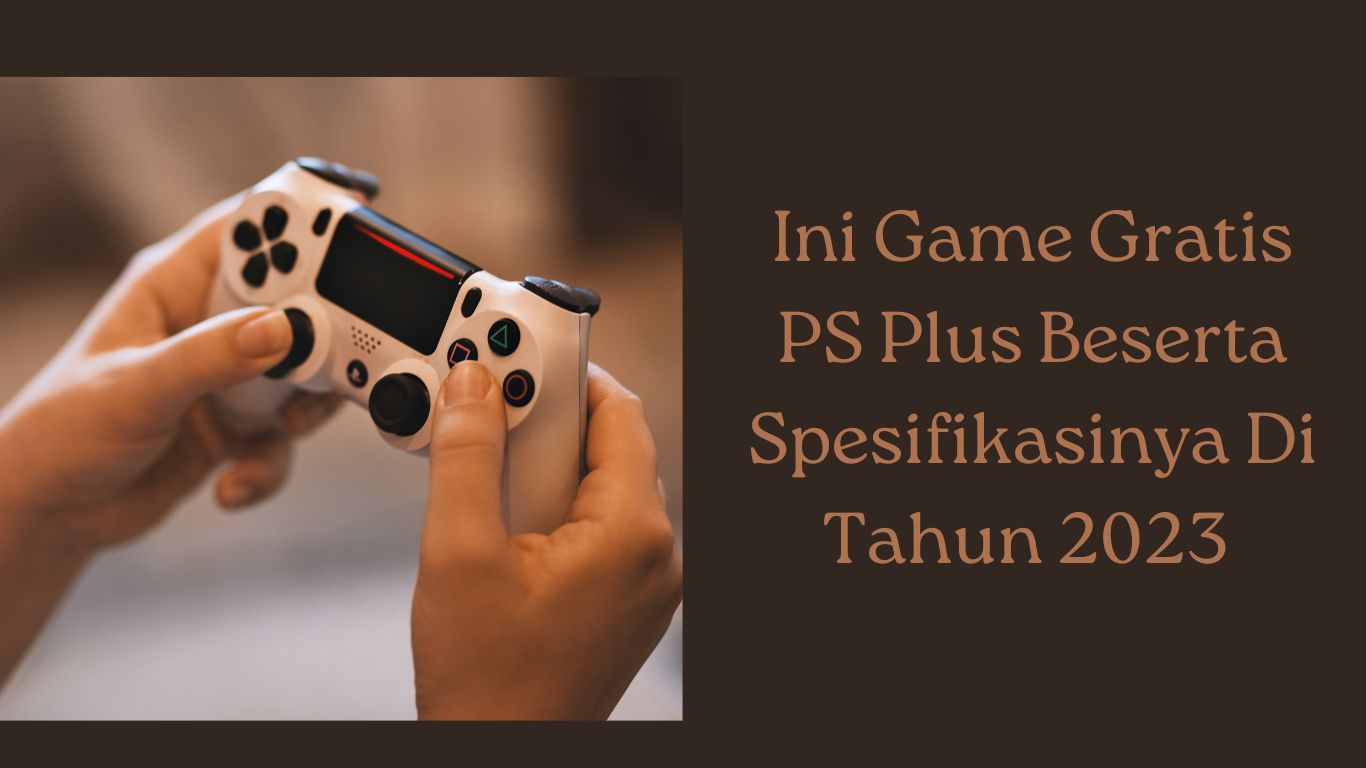 Ini Game Gratis PS Plus Beserta Spesifikasinya Di Tahun 2023