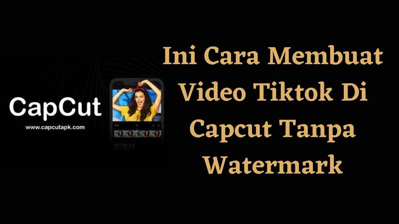 Inilah Cara Membuat Video Tiktok Di Capcut Tanpa Watermark