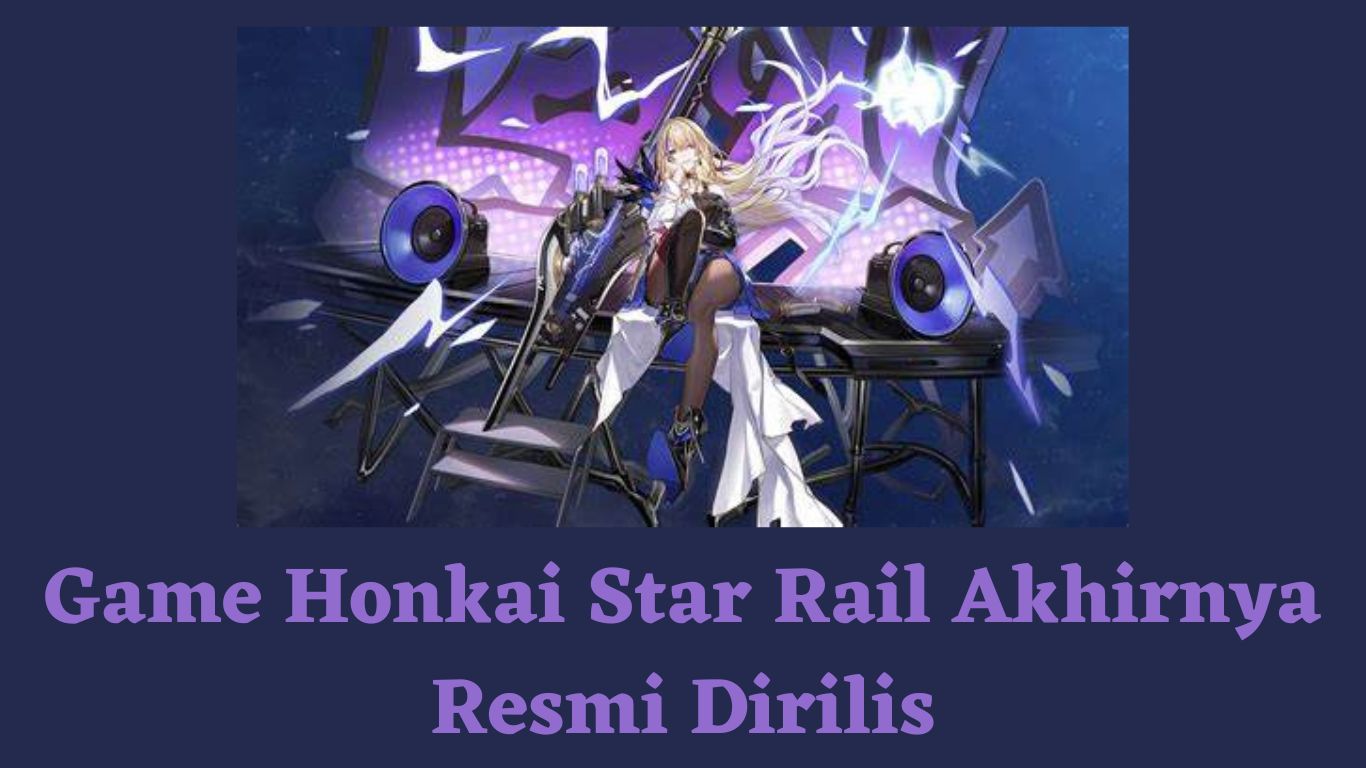 Game Honkai Star Rail Akhirnya Resmi Dirilis