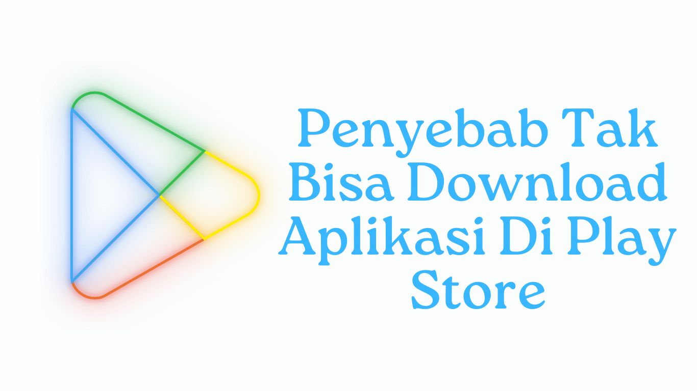 Penyebab Tak Bisa Download Aplikasi Di Play Store