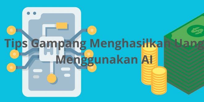 Tips Gampang Menghasilkan Uang Menggunakan AI