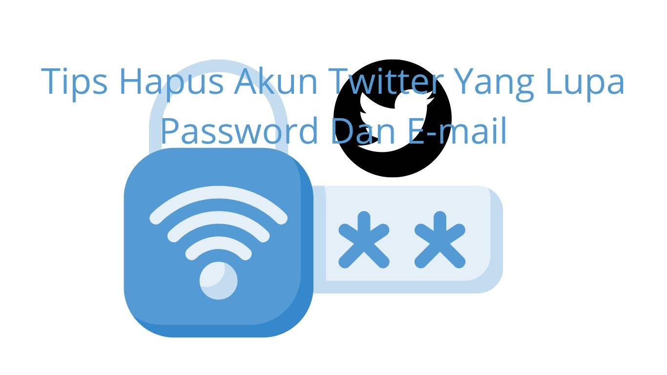 Tips Hapus Akun Twitter Yang Lupa Password dan E-mail